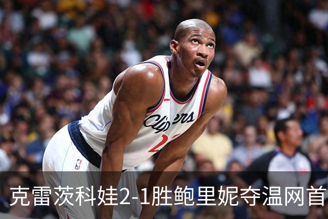 克雷茨科娃2-1胜鲍里妮夺温网首冠 大满贯第二冠