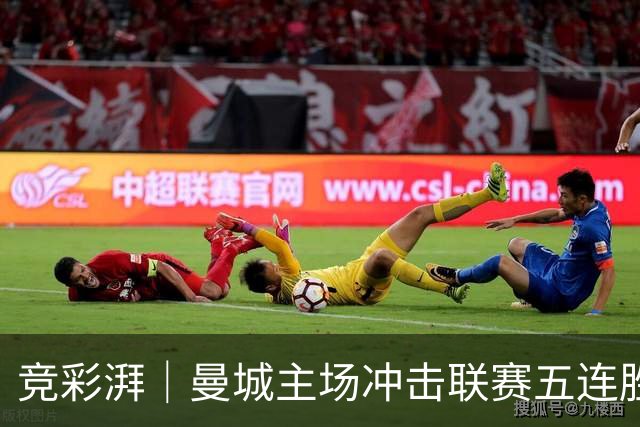 竞彩湃｜曼城主场冲击联赛五连胜，曼联做客农场主能否反弹？